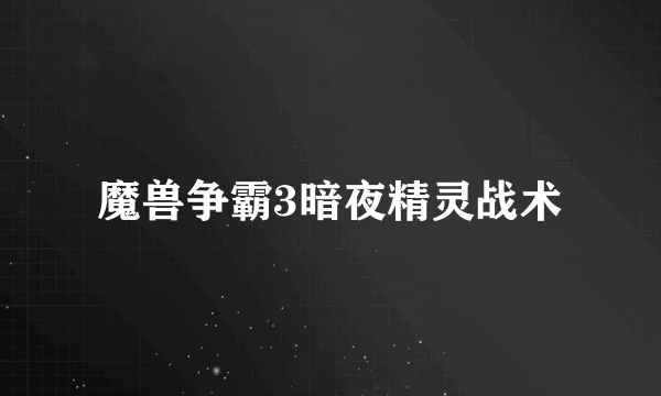 魔兽争霸3暗夜精灵战术