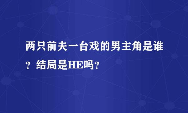 两只前夫一台戏的男主角是谁？结局是HE吗？