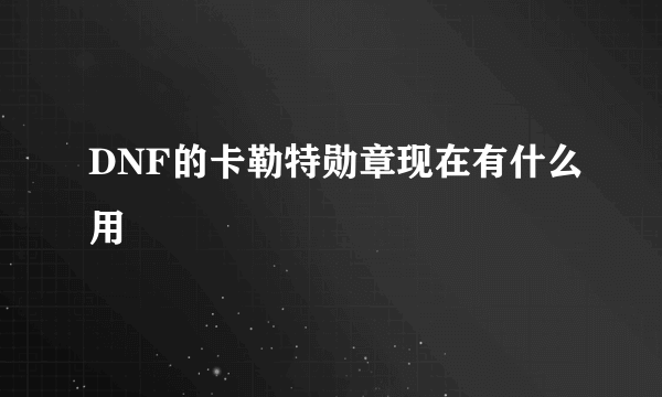 DNF的卡勒特勋章现在有什么用