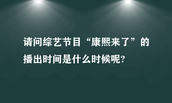 请问综艺节目“康熙来了”的播出时间是什么时候呢?