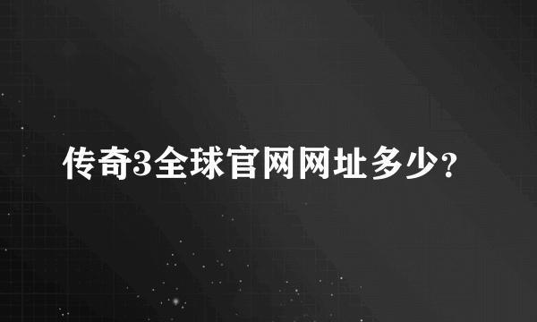 传奇3全球官网网址多少？