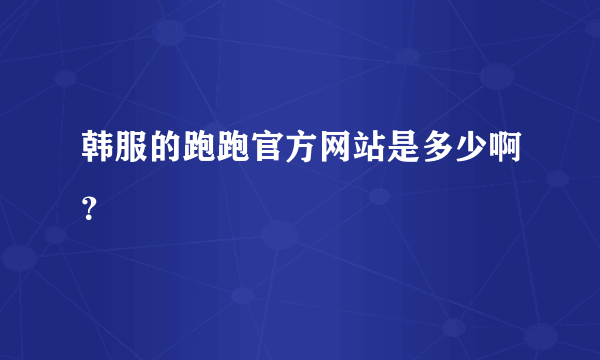 韩服的跑跑官方网站是多少啊？