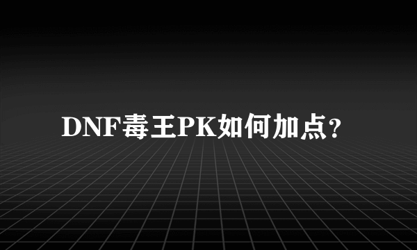 DNF毒王PK如何加点？