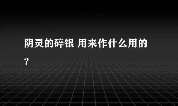 阴灵的碎银 用来作什么用的？