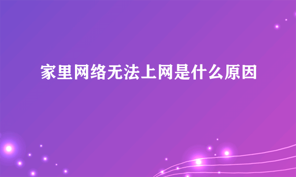 家里网络无法上网是什么原因