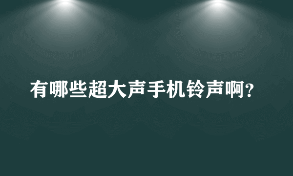 有哪些超大声手机铃声啊？