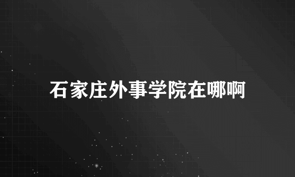 石家庄外事学院在哪啊