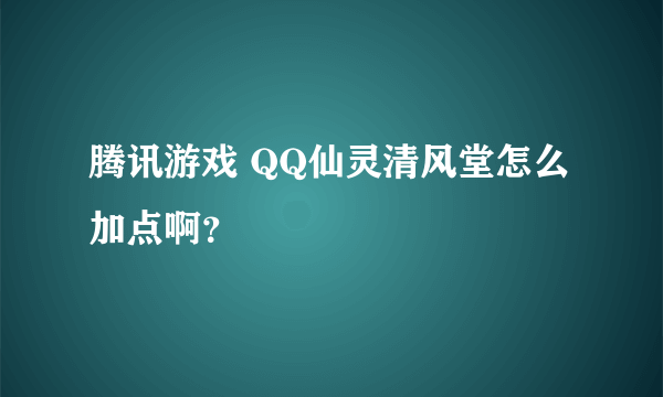 腾讯游戏 QQ仙灵清风堂怎么加点啊？