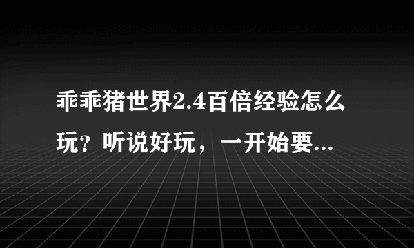 乖乖猪世界2.4百倍经验怎么玩？听说好玩，一开始要去干啥，怎么攻击，怎么操作啊？