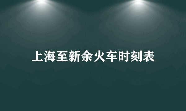 上海至新余火车时刻表