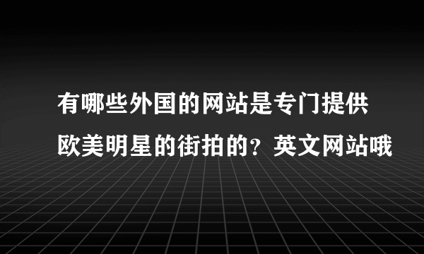 有哪些外国的网站是专门提供欧美明星的街拍的？英文网站哦