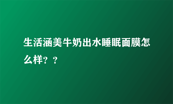 生活涵美牛奶出水睡眠面膜怎么样？？