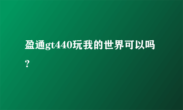 盈通gt440玩我的世界可以吗？