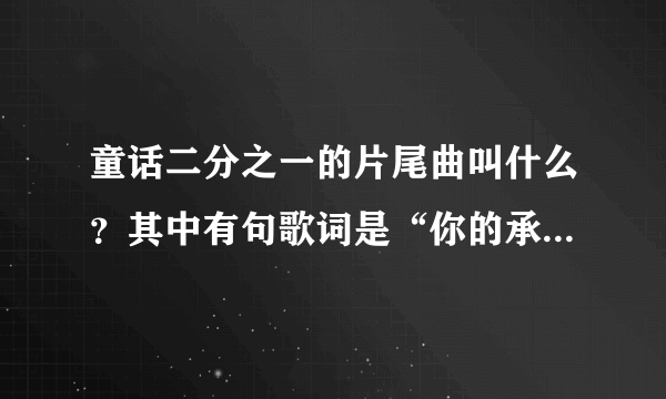 童话二分之一的片尾曲叫什么？其中有句歌词是“你的承诺又给谁了”