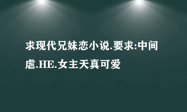 求现代兄妹恋小说.要求:中间虐.HE.女主天真可爱