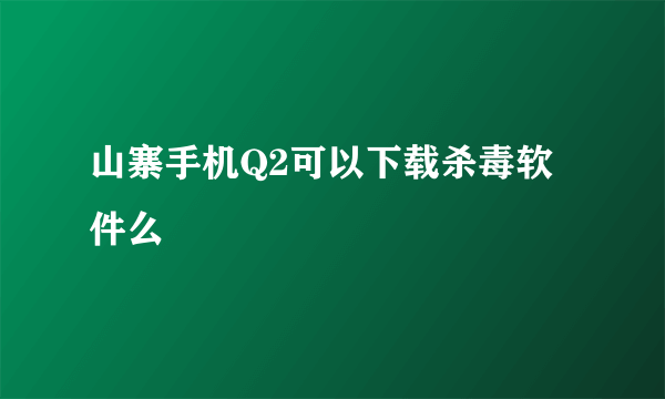 山寨手机Q2可以下载杀毒软件么