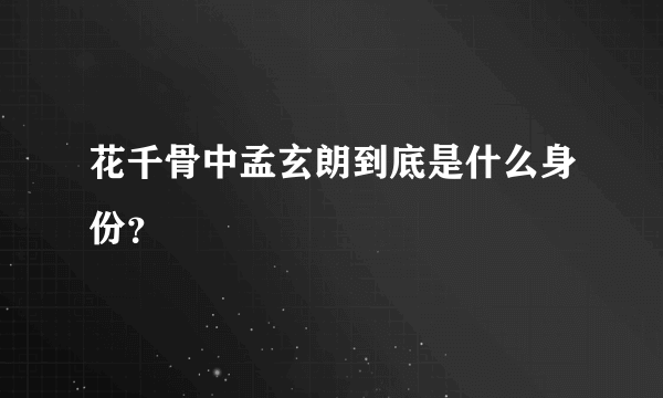 花千骨中孟玄朗到底是什么身份？