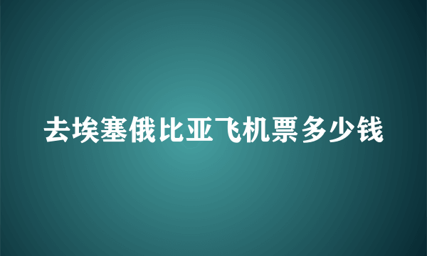 去埃塞俄比亚飞机票多少钱