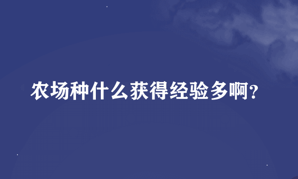 农场种什么获得经验多啊？