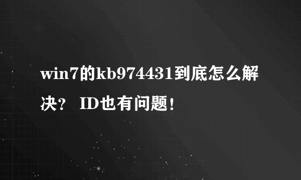 win7的kb974431到底怎么解决？ ID也有问题！