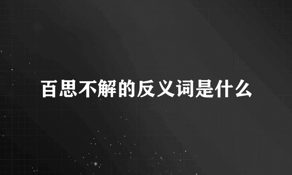 百思不解的反义词是什么