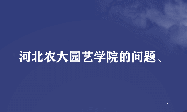 河北农大园艺学院的问题、