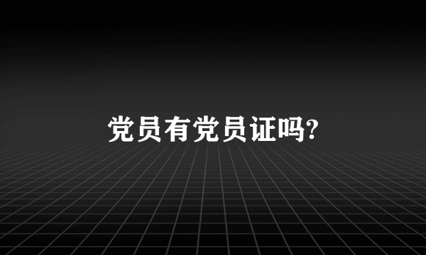 党员有党员证吗?