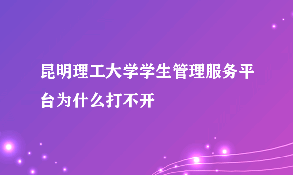 昆明理工大学学生管理服务平台为什么打不开