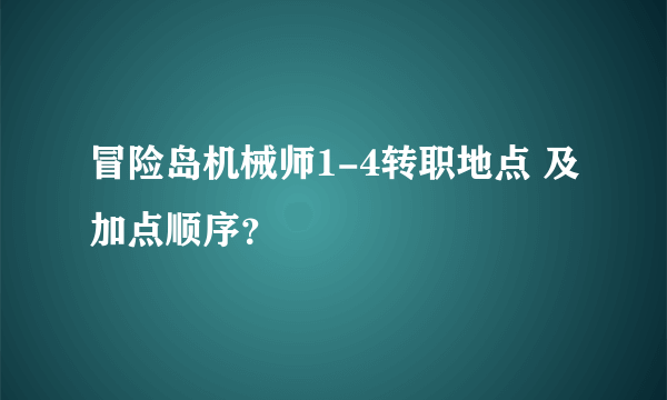 冒险岛机械师1-4转职地点 及加点顺序？