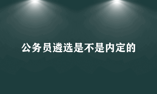 公务员遴选是不是内定的