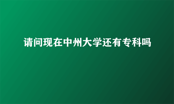 请问现在中州大学还有专科吗