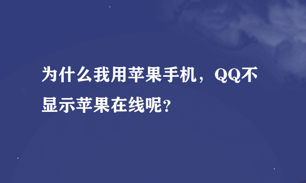 为什么我用苹果手机，QQ不显示苹果在线呢？