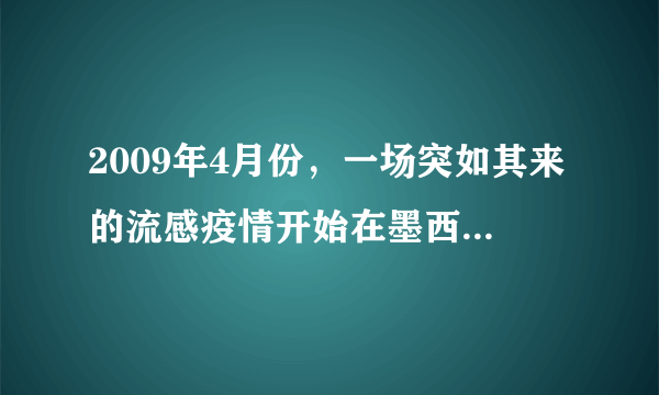 2009年4月份，一场突如其来的流感疫情开始在墨西哥发生并迅速蔓延到全球许多国家，经专家研究确定这次流