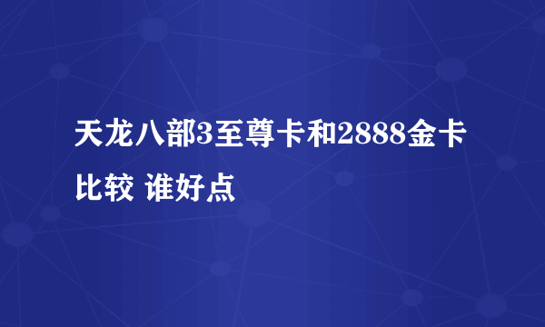 天龙八部3至尊卡和2888金卡比较 谁好点