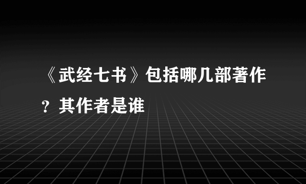 《武经七书》包括哪几部著作？其作者是谁