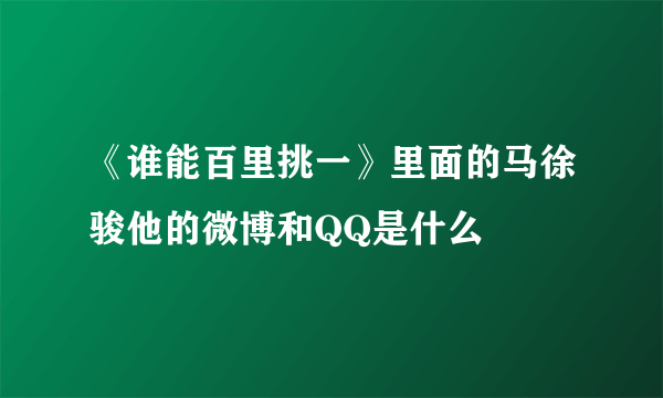 《谁能百里挑一》里面的马徐骏他的微博和QQ是什么