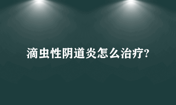 滴虫性阴道炎怎么治疗?