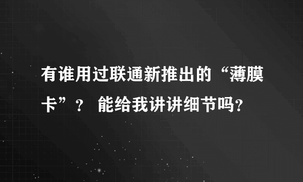 有谁用过联通新推出的“薄膜卡”？ 能给我讲讲细节吗？