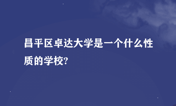 昌平区卓达大学是一个什么性质的学校?