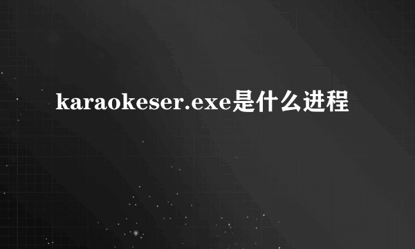 karaokeser.exe是什么进程