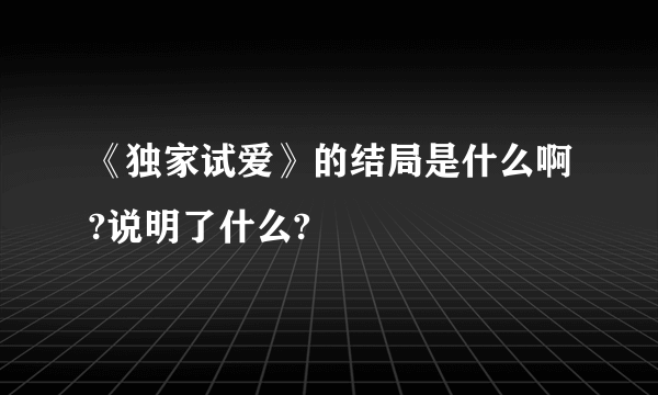 《独家试爱》的结局是什么啊?说明了什么?