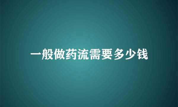 一般做药流需要多少钱