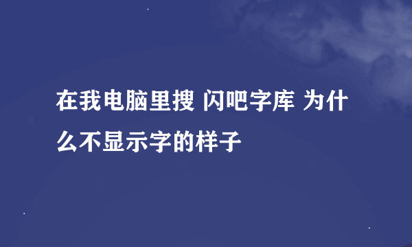 在我电脑里搜 闪吧字库 为什么不显示字的样子