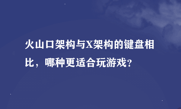 火山口架构与X架构的键盘相比，哪种更适合玩游戏？