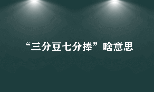 “三分豆七分捧”啥意思