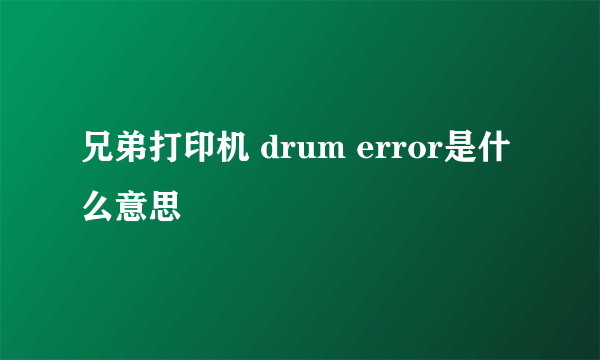 兄弟打印机 drum error是什么意思