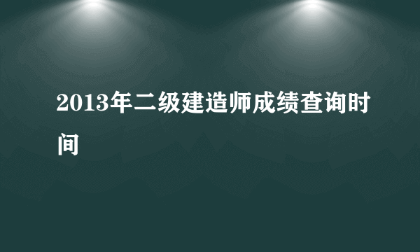 2013年二级建造师成绩查询时间