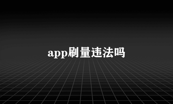 app刷量违法吗