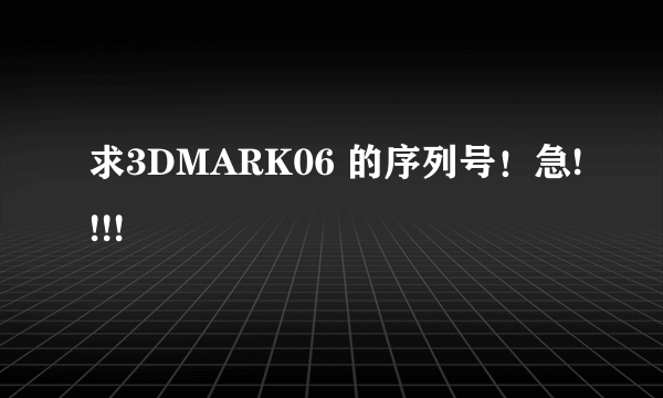 求3DMARK06 的序列号！急!!!!