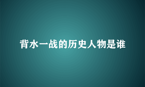 背水一战的历史人物是谁